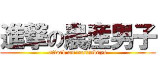 進撃の農産男子 (attack on nosanboys)