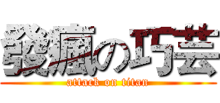 發瘋の巧芸 (attack on titan)