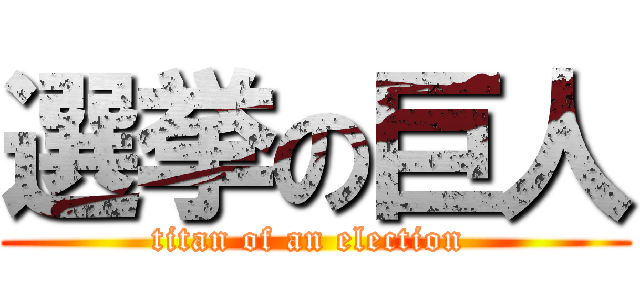 選挙の巨人 (titan of an election )