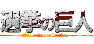 選挙の巨人 (titan of an election )