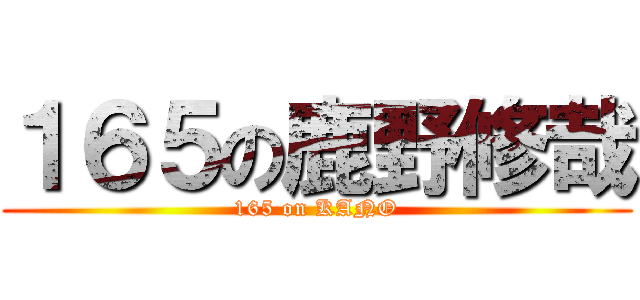 １６５の鹿野修哉 (165 on KANO)