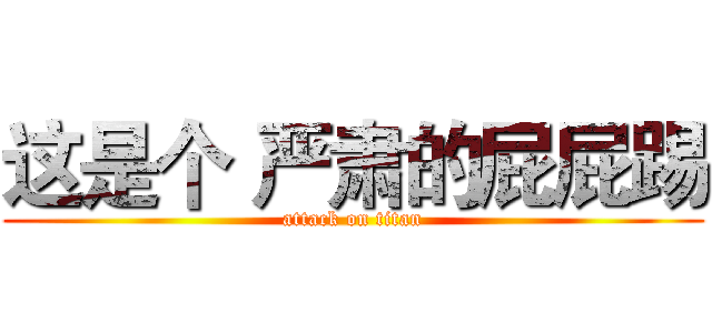 这是个 严肃的屁屁踢 (attack on titan)