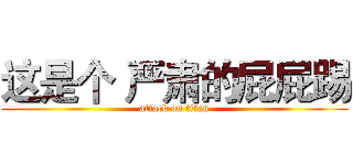 这是个 严肃的屁屁踢 (attack on titan)