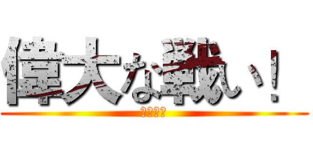 偉大な戦い！ (大激斗！)