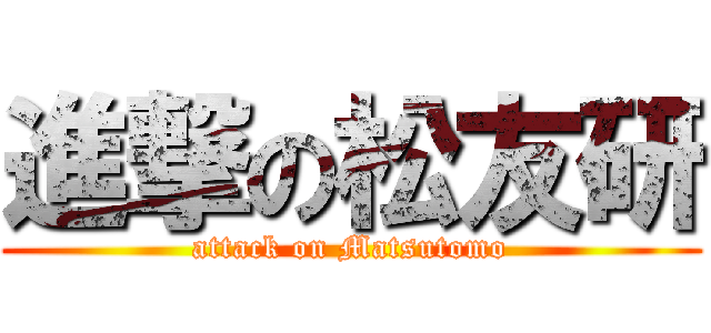 進撃の松友研 (attack on Matsutomo)