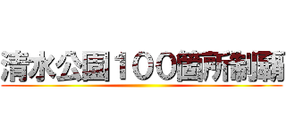 清水公園１００箇所制覇 ()