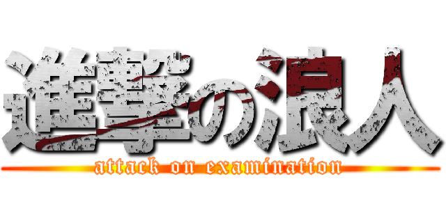 進撃の浪人 (attack on examination)