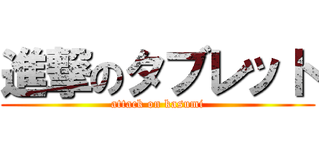 進撃のタブレット (attack on kasumi)