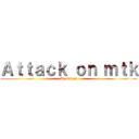 Ａｔｔａｃｋ ｏｎ ｍｔｋ (By balqis)