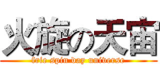 火旋の天宙 (frie spin day universe)