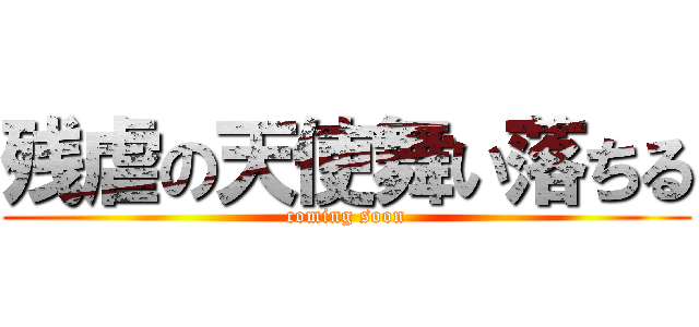 残虐の天使舞い落ちる (coming soon)