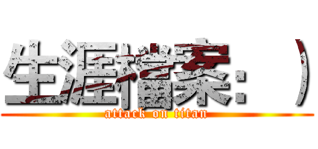 生涯檔案：） (attack on titan)