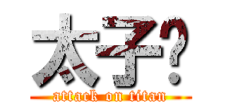 太子™ (attack on titan)