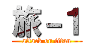 旅－１ (attack on titan)