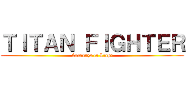 ＴＩＴＡＮ ＦＩＧＨＴＥＲ (Comienza la Lucha)