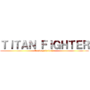 ＴＩＴＡＮ ＦＩＧＨＴＥＲ (Comienza la Lucha)