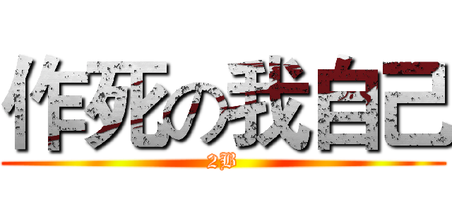 作死の我自己 (2B)