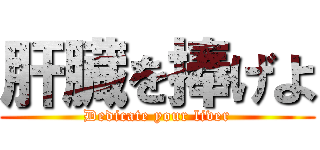 肝臓を捧げよ (Dedicate your liver)