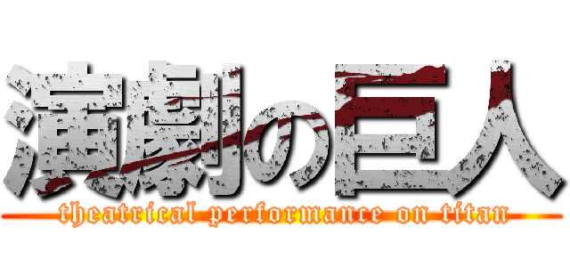 演劇の巨人 ( theatrical performance on titan)