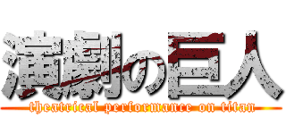 演劇の巨人 ( theatrical performance on titan)