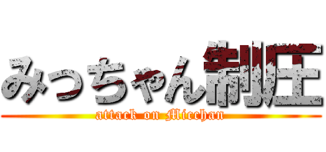 みっちゃん制圧 (attack on Micchan)