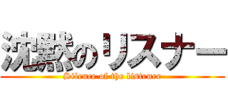 沈黙のリスナー (Silence of the listener)