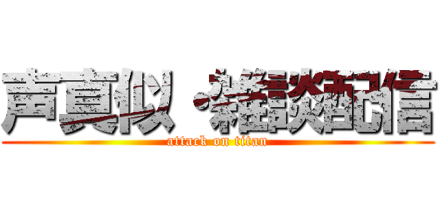 声真似・雑談配信 (attack on titan)