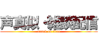 声真似・雑談配信 (attack on titan)
