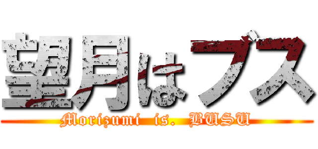 望月はブス (Morizumi  is.  BUSU)
