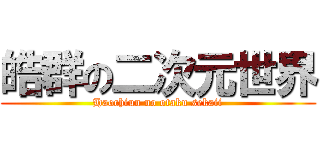 皓群の二次元世界 (Haochiun no otaku sekaii)