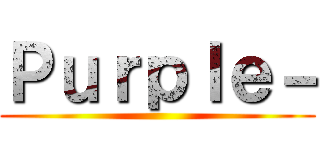 Ｐｕｒｐｌｅ－ ()