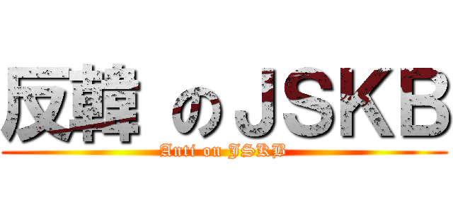 反韓 のＪＳＫＢ (Anti on JSKB)