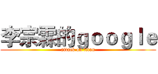 李宗霖的ｇｏｏｇｌｅ (attack on titan)