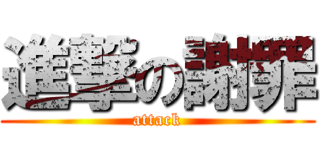 進撃の謝罪 (attack)