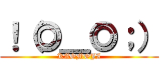 ！（◎＿◎；） (KAOMOJI)