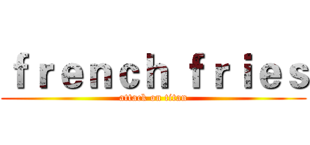 ｆｒｅｎｃｈ ｆｒｉｅｓ (attack on titan)