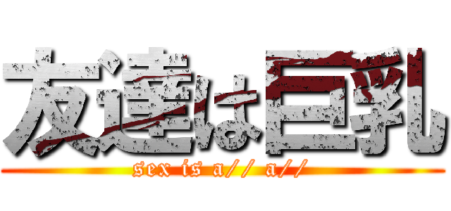 友達は巨乳 (sex is a// a//)