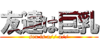 友達は巨乳 (sex is a// a//)