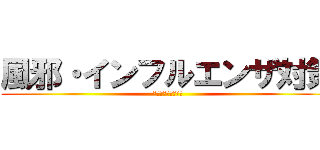 風邪・インフルエンザ対策 (ウイルスに負けるな)