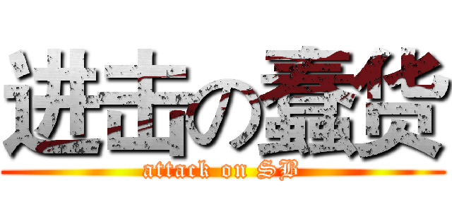 进击の蠢货 (attack on SB)