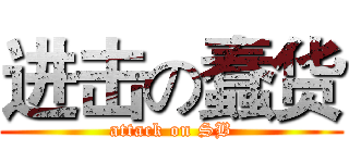 进击の蠢货 (attack on SB)