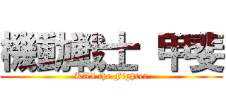 機動戦士 甲斐 (KAI the Fighter)