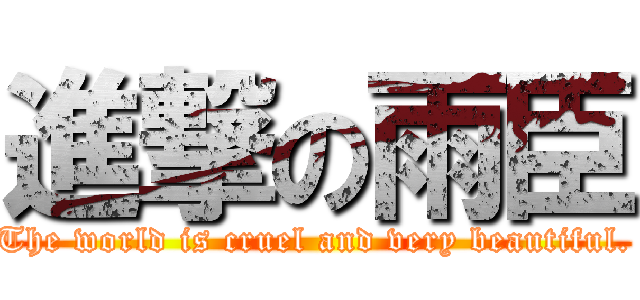 進撃の雨臣 (The world is cruel and very beautiful.)