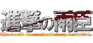 進撃の雨臣 (The world is cruel and very beautiful.)