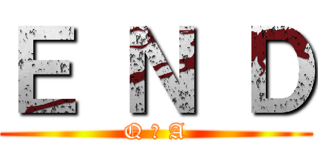 Ｅ Ｎ Ｄ (Q ＆ A)