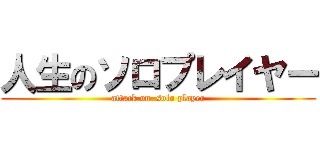 人生のソロプレイヤー (attack on  solo player)