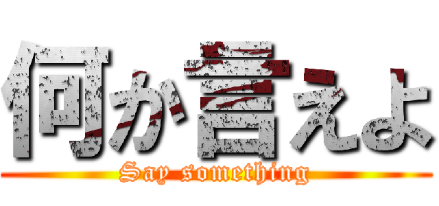 何か言えよ (Say something)