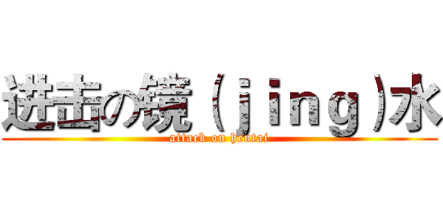 进击の镜（ｊｉｎｇ）水 (attack on hentai)