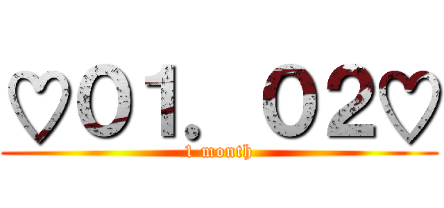 ♡０１．０２♡ (1 month)