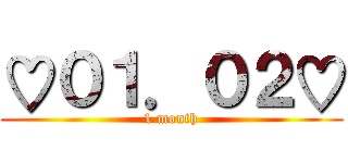 ♡０１．０２♡ (1 month)